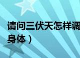 请问三伏天怎样调理身体（如何在三伏天调理身体）