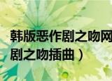 韩版恶作剧之吻网络版在哪可以看（韩版恶作剧之吻插曲）