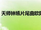 天师钟馗片尾曲欧阳震华（天师钟馗片尾曲）