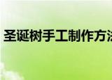 圣诞树手工制作方法（圣诞树如何手工制作）