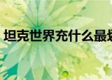 坦克世界充什么最划算（坦克世界充值比例）
