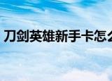 刀剑英雄新手卡怎么使用（刀剑英雄新手卡）