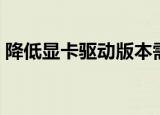 降低显卡驱动版本需要卸载（降低显卡温度）