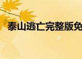 泰山逃亡完整版免费观看（泰山逃票攻略）