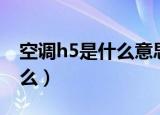 空调h5是什么意思（空调出现h5的意思是什么）