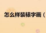 怎么样装裱字画（自己如何简单装裱国画）