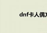 dnf卡人偶方法（dnf卡人偶）
