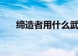 缔造者用什么武器（缔造者武器选择）