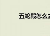 五蛇殿怎么去（五蛇殿怎么去）