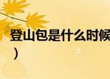 登山包是什么时候才有的（登山包是什么意思）