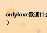 onlylove歌词什么意思（onlylove歌词含义）