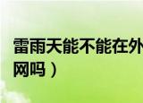 雷雨天能不能在外面用蓝牙耳机（雷雨天能上网吗）