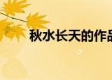 秋水长天的作品（秋水长天常思思）