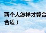 两个人怎样才算合适（从哪些方面看两人是否合适）