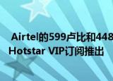  Airtel的599卢比和448卢比的预付费充值计划随Disney + Hotstar VIP订阅推出