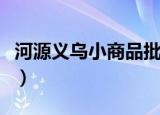 河源义乌小商品批发市场（河源义乌小商品城）