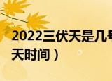2022三伏天是几号开始几号结束（2022三伏天时间）