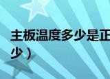 主板温度多少是正常的（主板的正常温度是多少）