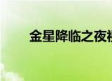 金星降临之夜视频（金星降临之夜）