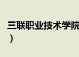 三联职业技术学院怎么样（三联职业技术学院）