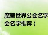 魔兽世界公会名字既文雅又霸气（魔兽世界公会名字推荐）