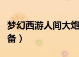 梦幻西游人间大炮事迹（梦幻西游人间大炮装备）