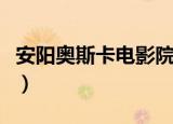 安阳奥斯卡电影院最新上映电影（安阳奥斯卡）