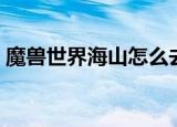 魔兽世界海山怎么去（魔兽世界海山如何去）