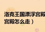 洛克王国漂浮宫殿有哪些宠物（洛克王国漂浮宫殿怎么走）
