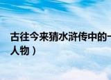 古往今来猜水浒传中的一个人物（古往今来打一水浒传中的人物）