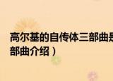高尔基的自传体三部曲是指哪三部作品（高尔基的自传体三部曲介绍）