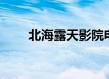 北海露天影院电话（北海露天影院）