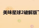 美味星球2破解版下载（美味星球2修改器）