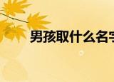 男孩取什么名字（男孩子名字大全）