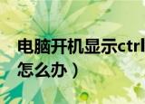 电脑开机显示ctrlaltdel死循环（电脑不开机怎么办）