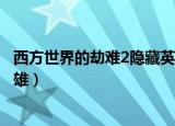 西方世界的劫难2隐藏英雄怎么选（西方世界的劫难2隐藏英雄）