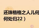 还珠格格之人儿何处归预告（还珠格格之人儿何处归22）