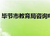 毕节市教育局咨询电话（毕节市教育局电话）