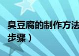 臭豆腐的制作方法及原料（做臭豆腐的原料和步骤）