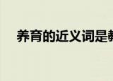 养育的近义词是教育吗（养育的近义词）