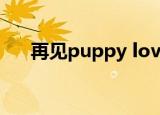 再见puppy love（再见puppy love）