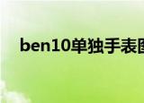 ben10单独手表图片（ben10单机游戏）