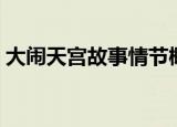 大闹天宫故事情节概括（大闹天宫故事介绍）