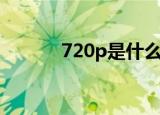720p是什么意思（720p解释）