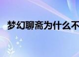 梦幻聊斋为什么不能玩（梦幻聊斋新手卡）