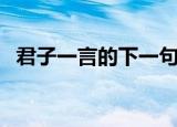 君子一言的下一句是（君子一言的下一句）