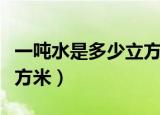 一吨水是多少立方米天然气（一吨水是多少立方米）