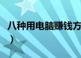 八种用电脑赚钱方法（用电脑赚钱的八种方法）