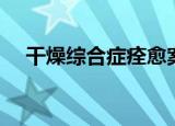 干燥综合症痊愈案例（干燥综合症医院）