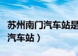 苏州南门汽车站是苏州汽车南站吗（苏州南门汽车站）